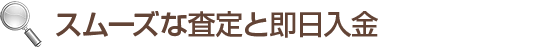 スムーズな査定と即日入金