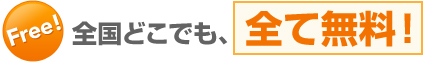 全国どこでも、全て無料！